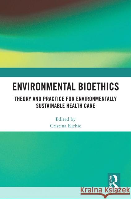 Environmental Bioethics: Theory and Practice for Environmentally Sustainable Health Care Cristina Richie 9781032737300 Routledge - książka