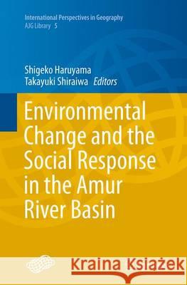 Environmental Change and the Social Response in the Amur River Basin Shigeko Haruyama Takayuki Shiraiwa 9784431564126 Springer - książka