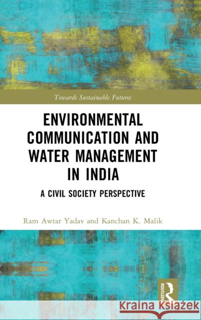 Environmental Communication and Water Management in India: A Civil Society Perspective Ram Awtar Yadav Kanchan K. Malik 9781032385792 Routledge Chapman & Hall - książka