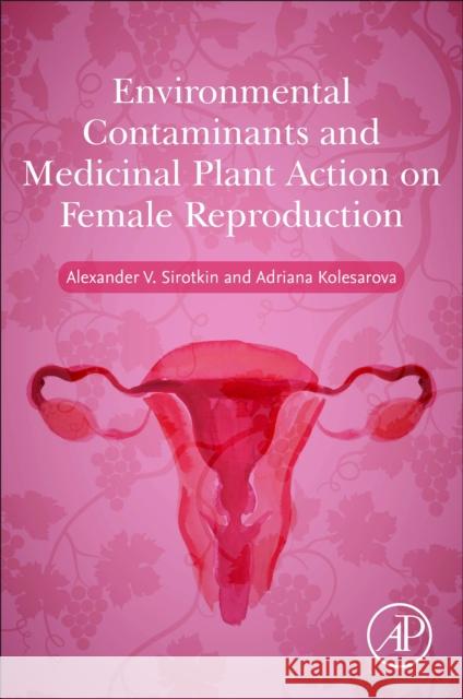 Environmental Contaminants and Medicinal Plants Action on Female Reproduction Alexander V. Sirotkin Adriana Kolesarova 9780128242926 Academic Press - książka