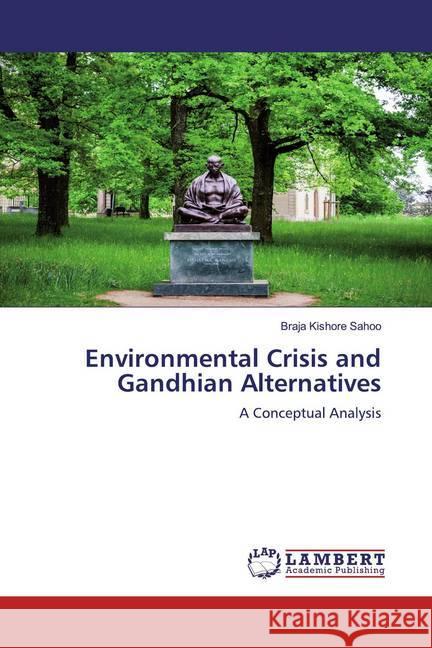 Environmental Crisis and Gandhian Alternatives : A Conceptual Analysis Sahoo, Braja Kishore 9786200787804 LAP Lambert Academic Publishing - książka