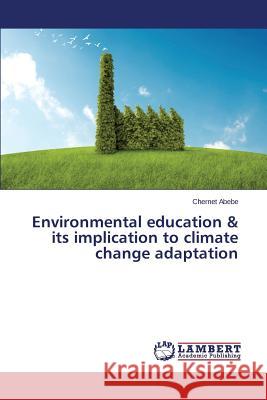 Environmental Education & Its Implication to Climate Change Adaptation Abebe Chernet 9783847348603 LAP Lambert Academic Publishing - książka
