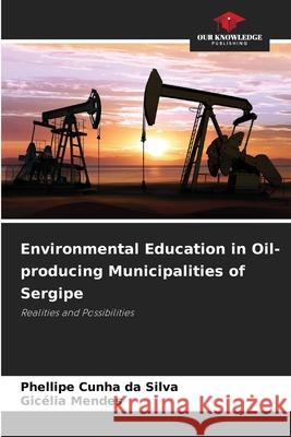 Environmental Education in Oil-producing Municipalities of Sergipe Silva, Phellipe Cunha da, Mendes, Gicélia 9786209153082 Our Knowledge Publishing - książka