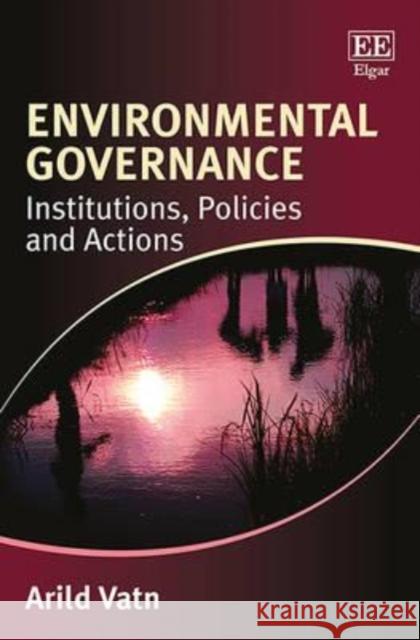 Environmental Governance: Institutions, Policies and Actions Arild Vatn   9781781007242 Edward Elgar Publishing Ltd - książka