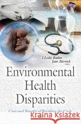 Environmental Health Disparities: Costs & Benefits of Breaking the Cycle I Leslie Rubin, MD, Joav Merrick, MD, MMedSci, DMSc 9781634842112 Nova Science Publishers Inc - książka