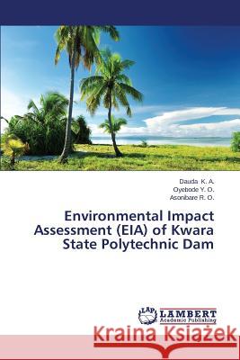 Environmental Impact Assessment (EIA) of Kwara State Polytechnic Dam K. a. Dauda                              Y. O. Oyebode                            R. O. Asonibare 9783659648557 LAP Lambert Academic Publishing - książka
