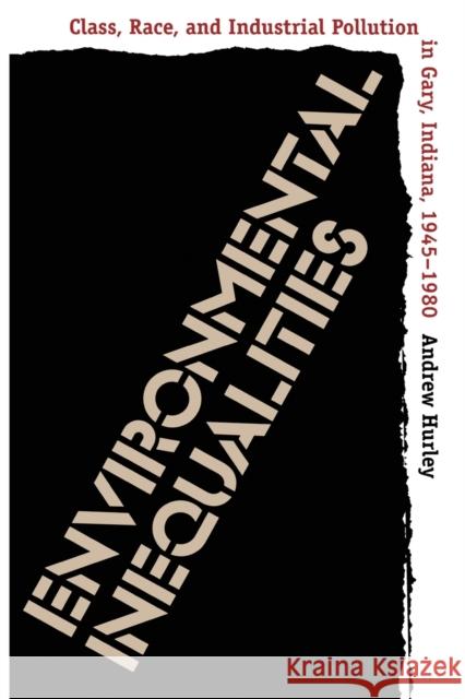 Environmental Inequalities: Class, Race, and Industrial Pollution in Gary, Indiana, 1945-1980 Hurley, Andrew 9780807845189 University of North Carolina Press - książka