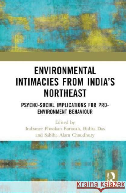 Environmental Intimacies from India's Northeast: Psycho-Social Implications for Pro-Environment Behaviour Indranee Phookan Borooah Bidita Das Sabiha Alam Choudhury 9781032825069 Taylor & Francis Ltd - książka