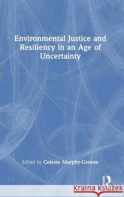 Environmental Justice and Resiliency in an Age of Uncertainty Celeste Murphy-Greene 9781032024509 Routledge - książka