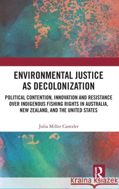 Environmental Justice as Decolonization: Political Contention, Innovation and Resistance Over Indigenous Fishing Rights in Australia, New Zealand, and Julia Mille 9780367200855 Routledge - książka