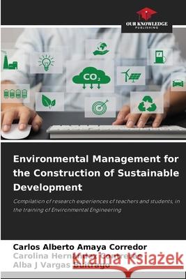 Environmental Management for the Construction of Sustainable Development Carlos Alberto Amay Carolina Hern?nde Alba J. Varga 9786207637683 Our Knowledge Publishing - książka