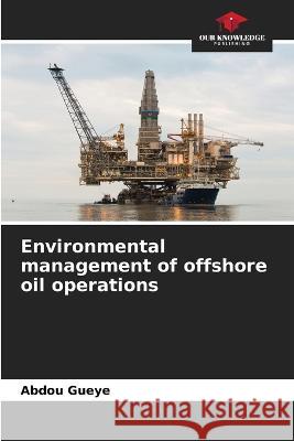 Environmental management of offshore oil operations Abdou Gueye   9786206039327 Our Knowledge Publishing - książka