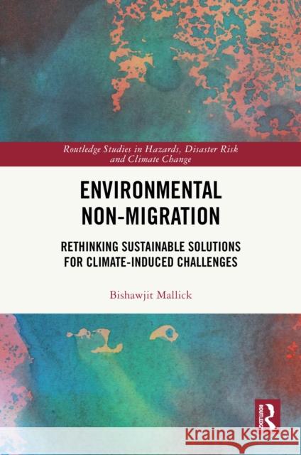 Environmental Non-Migration: Rethinking Sustainable Solutions for Climate-Induced Challenges Bishawjit Mallick 9781032742359 Routledge - książka
