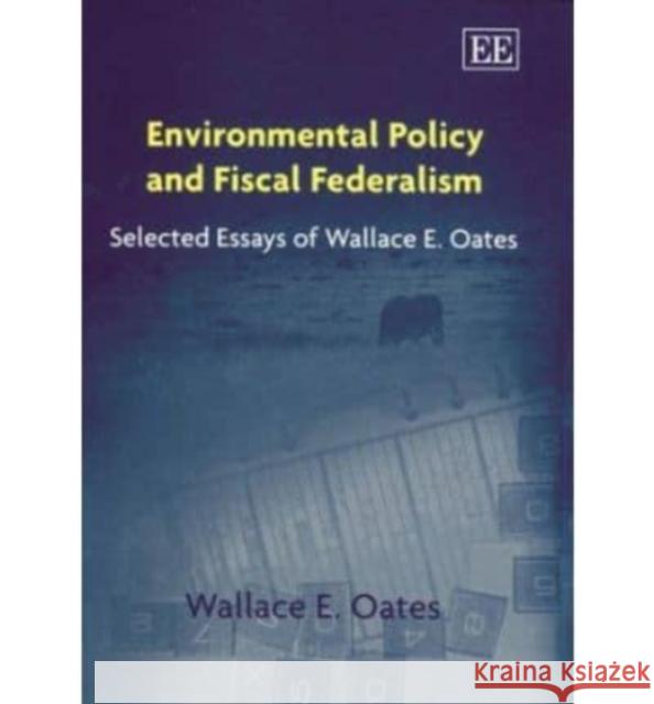 Environmental Policy and Fiscal Federalism: Selected Essays of Wallace E. Oates Wallace E. Oates 9781843766308 Edward Elgar Publishing Ltd - książka