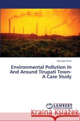 Environmental Pollution In And Around Tirupati Town- A Case Study Kiran, Kamatam 9783659249686 LAP Lambert Academic Publishing - książka
