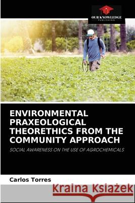 Environmental Praxeological Theorethics from the Community Approach Carlos Torres 9786204037448 Our Knowledge Publishing - książka