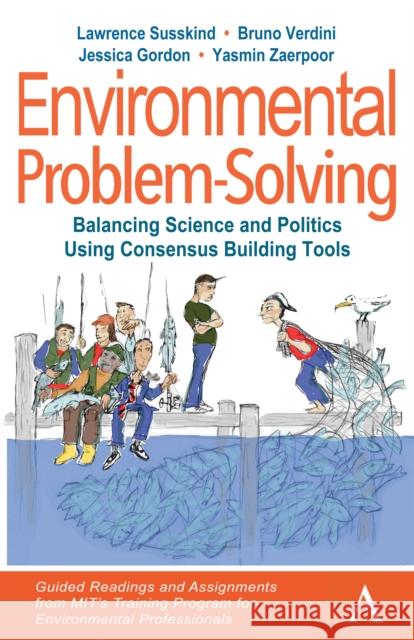 Environmental Problem-Solving: Balancing Science and Politics Using Consensus Building Tools: Guided Readings and Assignments from Mit's Training Prog Lawrence Susskind Bruno Verdini Jessica Gordon 9781785271311 Anthem Press - książka