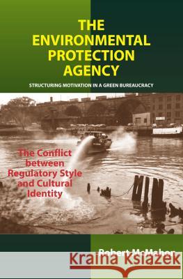 Environmental Protection Agency : Structuring Motivation in a Green Bureaucracy -- The Conflict Between Regulatory Style & Cultural Identity Robert Mcmahon 9781903900697 SUSSEX ACADEMIC PRESS - książka