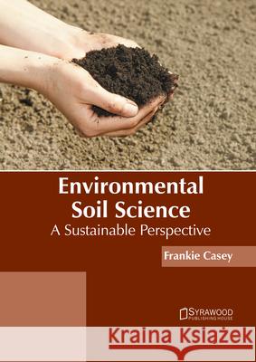 Environmental Soil Science: A Sustainable Perspective Frankie Casey 9781647400828 Syrawood Publishing House - książka