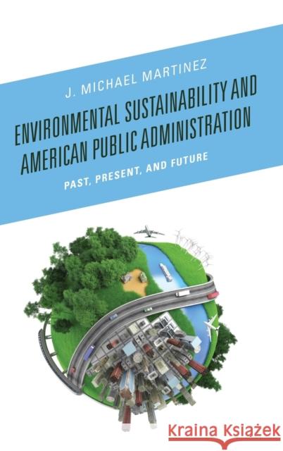 Environmental Sustainability and American Public Administration: Past, Present, and Future J. Michael Martinez 9781498509664 Lexington Books - książka