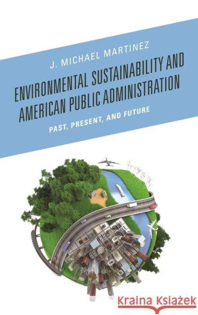 Environmental Sustainability and American Public Administration: Past, Present, and Future J. Michael Martinez 9781498509688 Lexington Books - książka