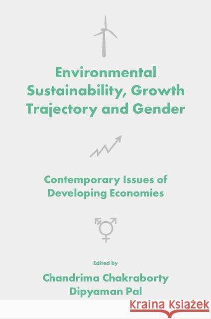 Environmental Sustainability, Growth Trajectory and Gender: Contemporary Issues of Developing Economies Chandrima Chakraborty (Vidyasagar University, India), Dipyaman Pal (Bethune College, India) 9781802621549 Emerald Publishing Limited - książka