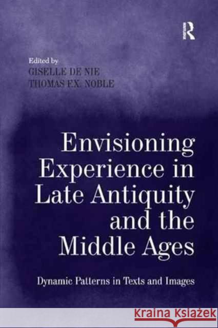 Envisioning Experience in Late Antiquity and the Middle Ages: Dynamic Patterns in Texts and Images Giselle de Nie Thomas F. X. Noble 9781138261693 Routledge - książka