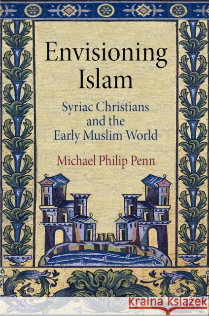 Envisioning Islam: Syriac Christians and the Early Muslim World Michael Philip Penn 9780812247220 University of Pennsylvania Press - książka