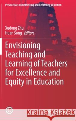 Envisioning Teaching and Learning of Teachers for Excellence and Equity in Education Xudong Zhu Huan Song 9789811628016 Springer - książka