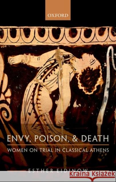 Envy, Poison, & Death: Women on Trial in Classical Athens Esther Eidinow 9780198822585 Oxford University Press, USA - książka