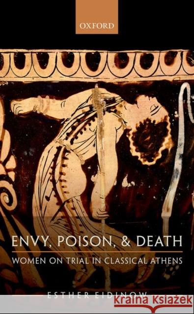 Envy, Poison, & Death: Women on Trial in Classical Athens Esther Eidinow 9780199562602 Oxford University Press, USA - książka