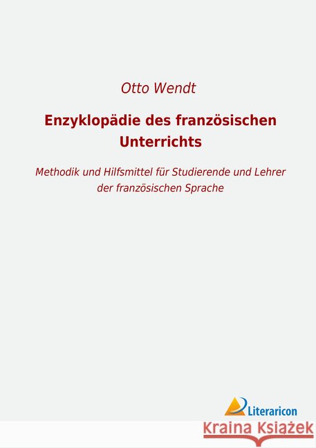 Enzyklopädie des französischen Unterrichts : Methodik und Hilfsmittel für Studierende und Lehrer der französischen Sprache Wendt, Otto 9783965063891 Literaricon - książka