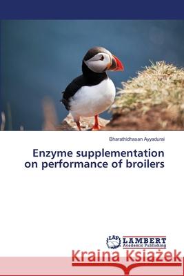Enzyme supplementation on performance of broilers Ayyadurai, Bharathidhasan 9783659504327 LAP Lambert Academic Publishing - książka
