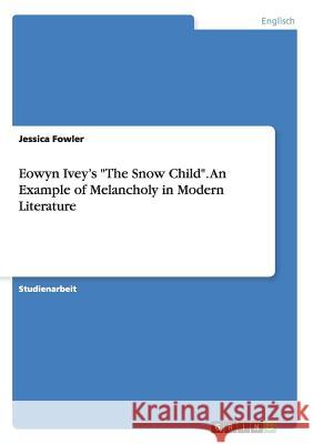 Eowyn Ivey's The Snow Child. An Example of Melancholy in Modern Literature Fowler, Jessica 9783656911883 Grin Verlag Gmbh - książka