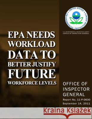 EPA Needs Workload Data to Better Justify Future Workforce Levels U. S. Environmental Protection Agency 9781500809331 Createspace - książka