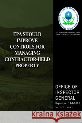 EPA Should Improve Controls for Managing Contractor-Held Property U. S. Environmental Protection Agency 9781500106904 Createspace - książka