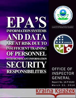 EPA's Information Systems and Data Are a Risk Due to Insufficient Training of Personnel With Significant Information Security Responsibility Agency, U. S. Environmental Protection 9781500724924 Createspace - książka