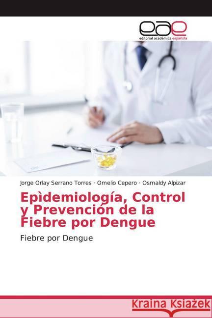 Epìdemiología, Control y Prevención de la Fiebre por Dengue : Fiebre por Dengue Serrano Torres, Jorge Orlay; Cepero, Omelio; Alpizar, Osmaldy 9786139436705 Editorial Académica Española - książka