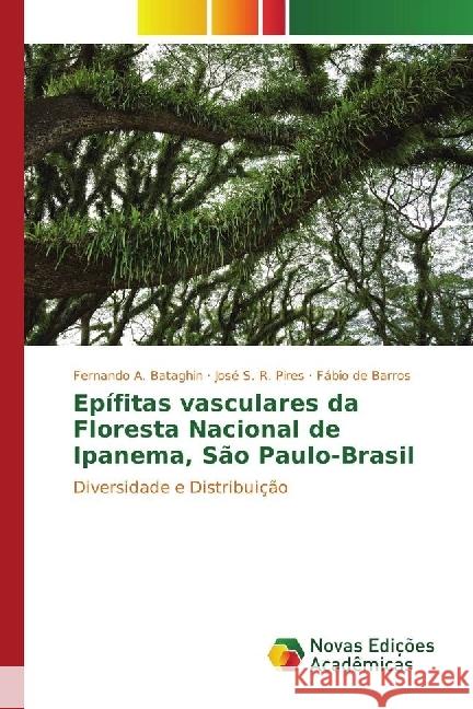 Epífitas vasculares da Floresta Nacional de Ipanema, São Paulo-Brasil : Diversidade e Distribuição Bataghin, Fernando A.; Pires, José S. R.; Barros, Fábio de 9783330745773 Novas Edicioes Academicas - książka