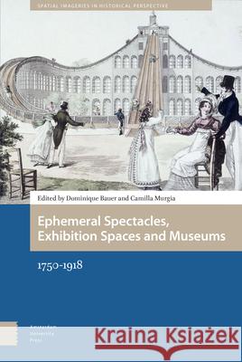 Ephemeral Spectacles, Exhibition Spaces and Museums: 1750-1918 Bauer, Dominique 9789463720908 Amsterdam University Press - książka