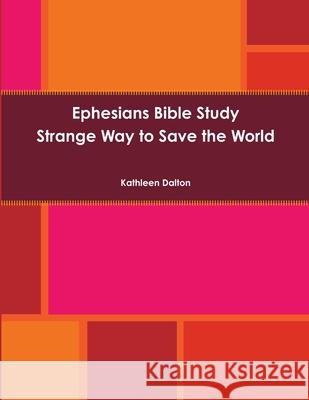 Ephesians Bible Study Strange Way to Save the World Kathleen Dalton 9781312675223 Lulu.com - książka