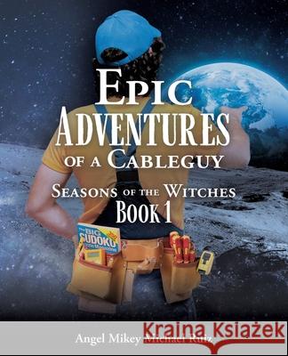 Epic Adventures of a Cableguy: Seasons of the Witches Book 1 Angel Mikey Michael Ruiz 9781662815454 Mill City Press, Inc - książka