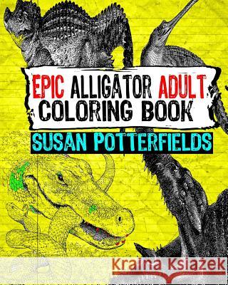 Epic Alligator Adult Coloring Book Susan Potte 9781535058544 Createspace Independent Publishing Platform - książka