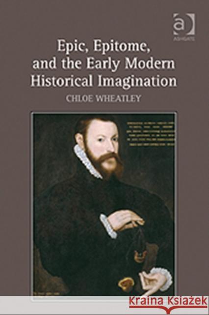 Epic, Epitome, and the Early Modern Historical Imagination Chloe Wheatley   9780754669760 Ashgate Publishing Limited - książka