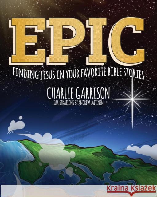 Epic: Finding Jesus in Your Favorite Bible Stories Charlie Garrison, Andrew Laitinen 9781632963222 Lucid Books - książka