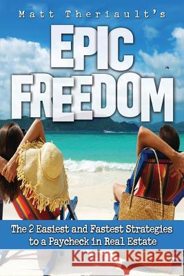 Epic Freedom: The 2 Easiest and Fastest Strategies to a Paycheck in Real Estate Matt Theriault 9781500915513 Createspace - książka