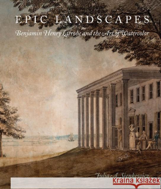 Epic Landscapes: Benjamin Henry Latrobe and the Art of Watercolor Julia A. Sienkewicz 9781644531594 University of Delaware Press - książka