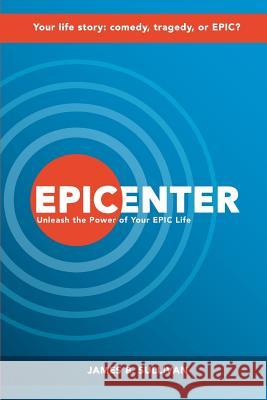 Epicenter: Unleash the Power of Your EPIC Life: A Success Fable James B. Sullivan 9781502466471 Createspace Independent Publishing Platform - książka