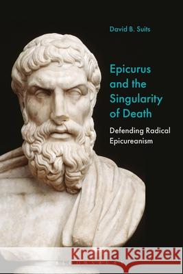 Epicurus and the Singularity of Death: Defending Radical Epicureanism David B. Suits 9781350277564 Bloomsbury Academic - książka