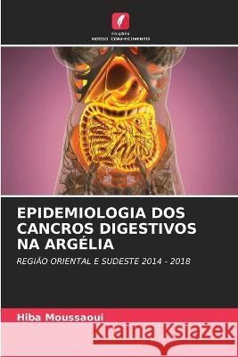 Epidemiologia DOS Cancros Digestivos Na Arg?lia Hiba Moussaoui 9786205724446 Edicoes Nosso Conhecimento - książka